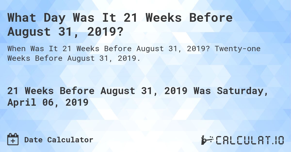 What Day Was It 21 Weeks Before August 31, 2019?. Twenty-one Weeks Before August 31, 2019.