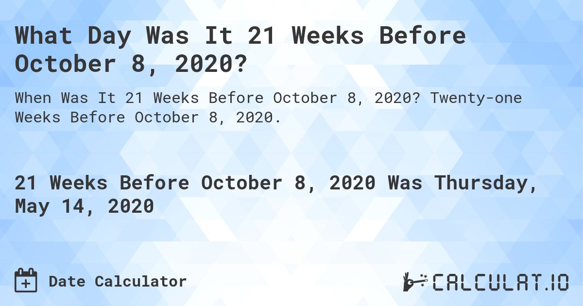 What Day Was It 21 Weeks Before October 8, 2020?. Twenty-one Weeks Before October 8, 2020.