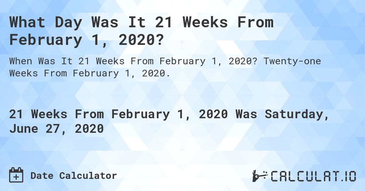 What Day Was It 21 Weeks From February 1, 2020?. Twenty-one Weeks From February 1, 2020.
