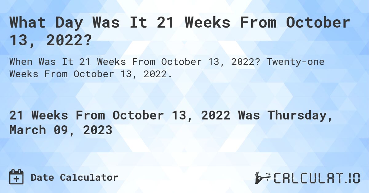 What Day Was It 21 Weeks From October 13, 2022?. Twenty-one Weeks From October 13, 2022.