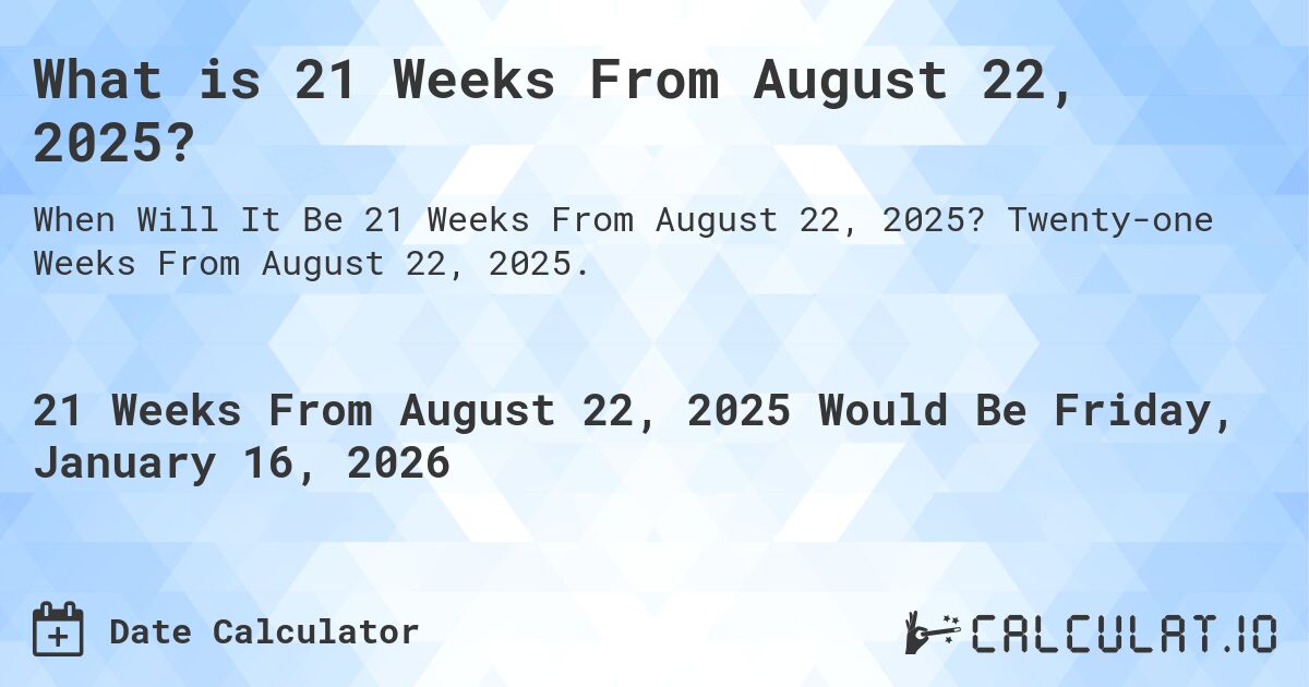 What is 21 Weeks From August 22, 2025?. Twenty-one Weeks From August 22, 2025.