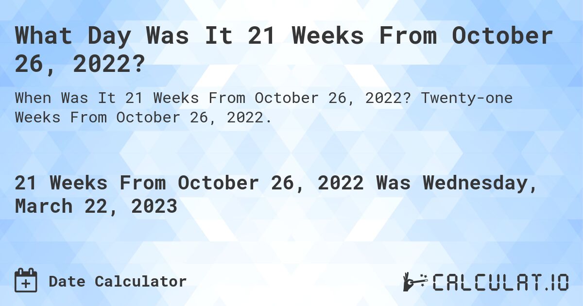 What Day Was It 21 Weeks From October 26, 2022?. Twenty-one Weeks From October 26, 2022.