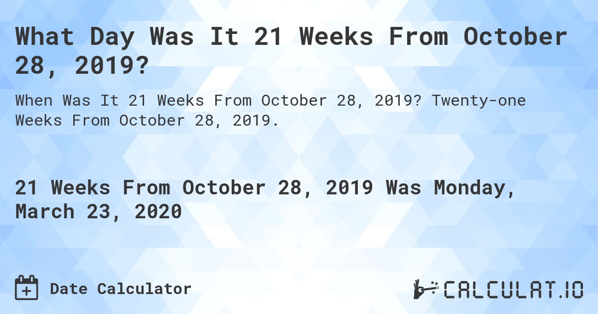 What Day Was It 21 Weeks From October 28, 2019?. Twenty-one Weeks From October 28, 2019.