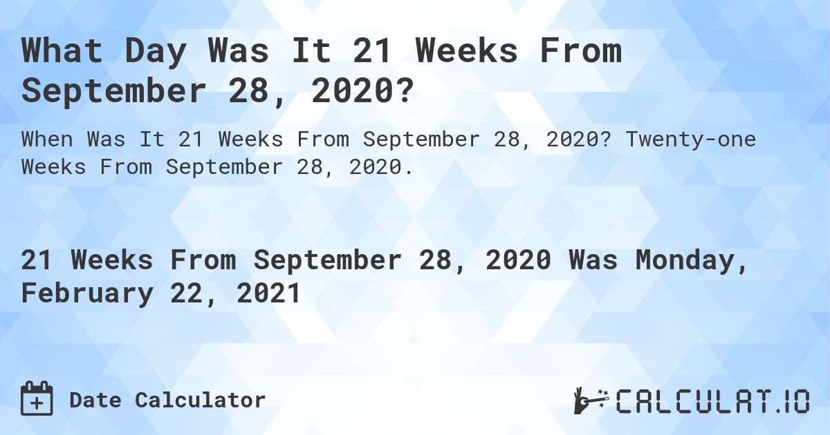 What Day Was It 21 Weeks From September 28, 2020?. Twenty-one Weeks From September 28, 2020.