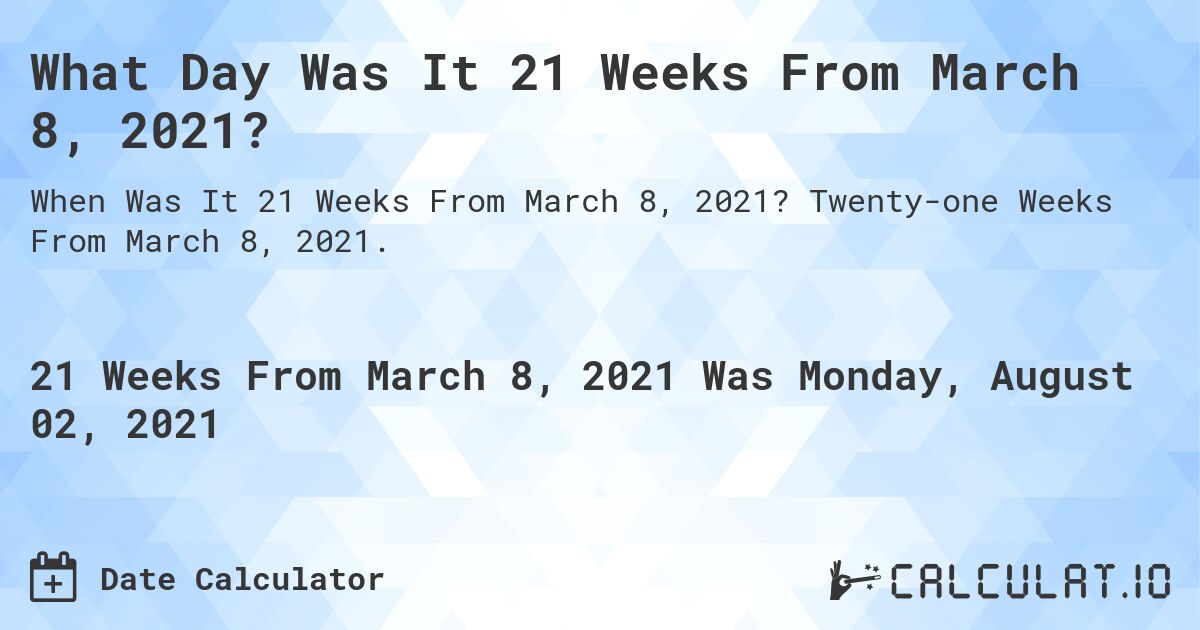 What Day Was It 21 Weeks From March 8, 2021?. Twenty-one Weeks From March 8, 2021.