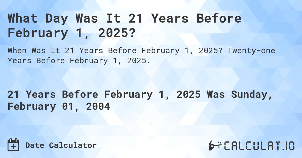 What Day Was It 21 Years Before February 1, 2025?. Twenty-one Years Before February 1, 2025.