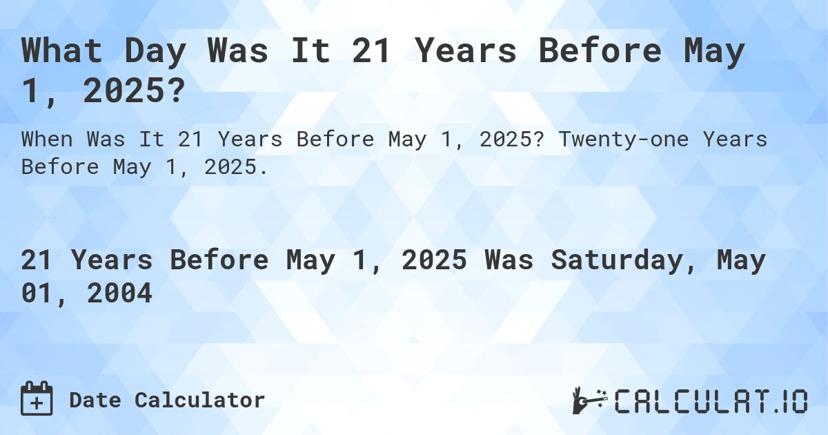 What Day Was It 21 Years Before May 1, 2025?. Twenty-one Years Before May 1, 2025.