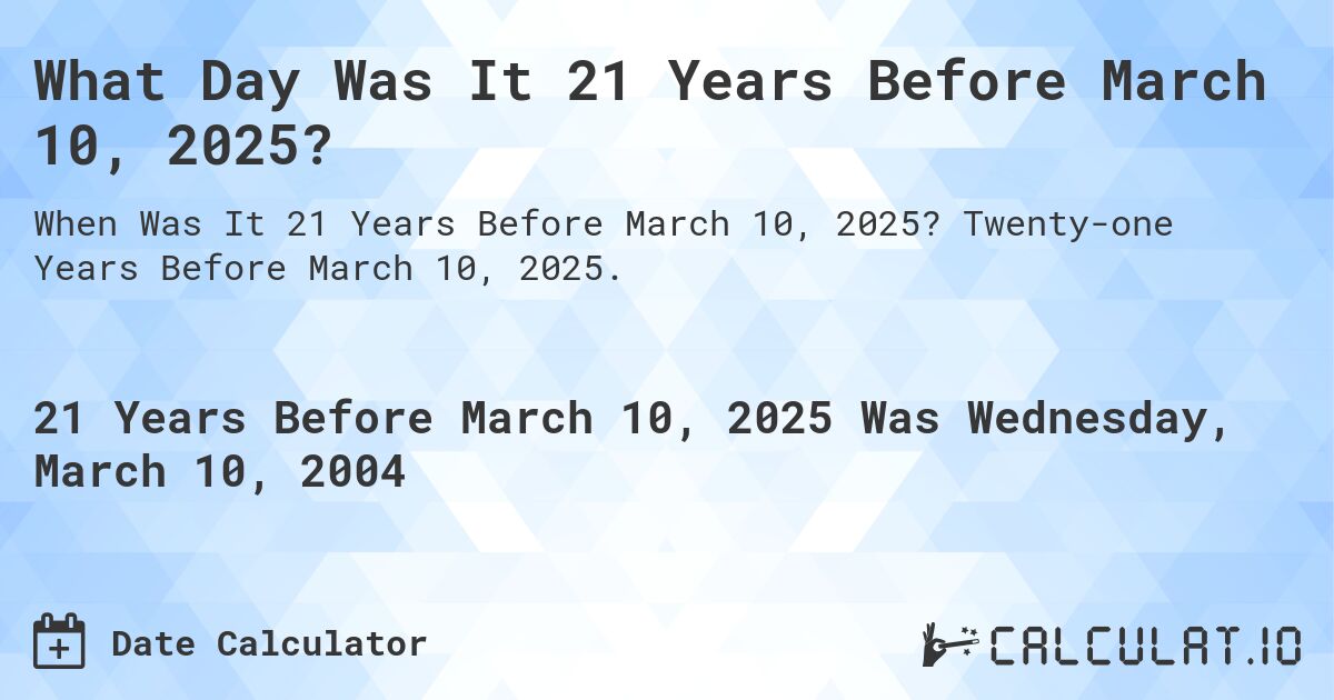What Day Was It 21 Years Before March 10, 2025?. Twenty-one Years Before March 10, 2025.