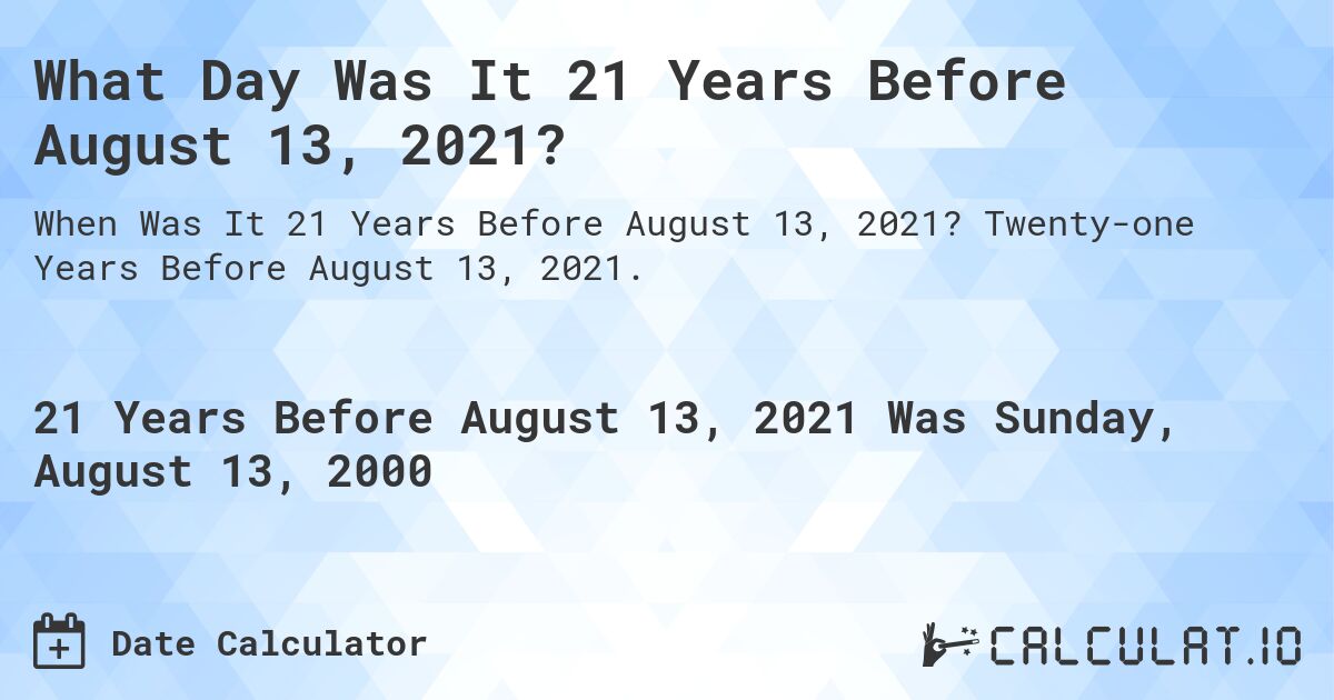 What Day Was It 21 Years Before August 13, 2021?. Twenty-one Years Before August 13, 2021.