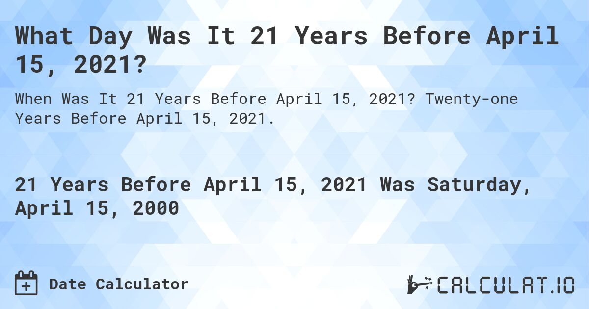What Day Was It 21 Years Before April 15, 2021?. Twenty-one Years Before April 15, 2021.