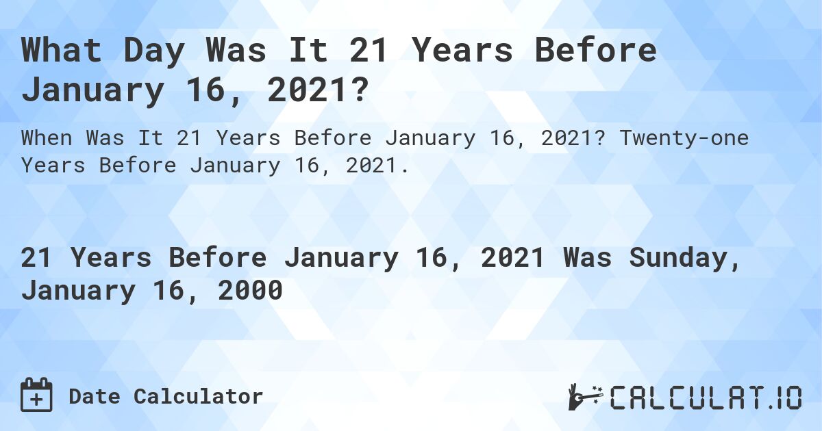What Day Was It 21 Years Before January 16, 2021?. Twenty-one Years Before January 16, 2021.