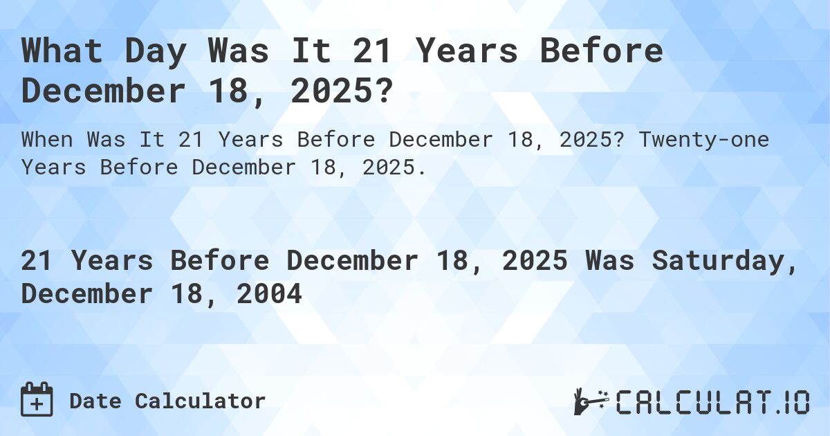 What Day Was It 21 Years Before December 18, 2025?. Twenty-one Years Before December 18, 2025.