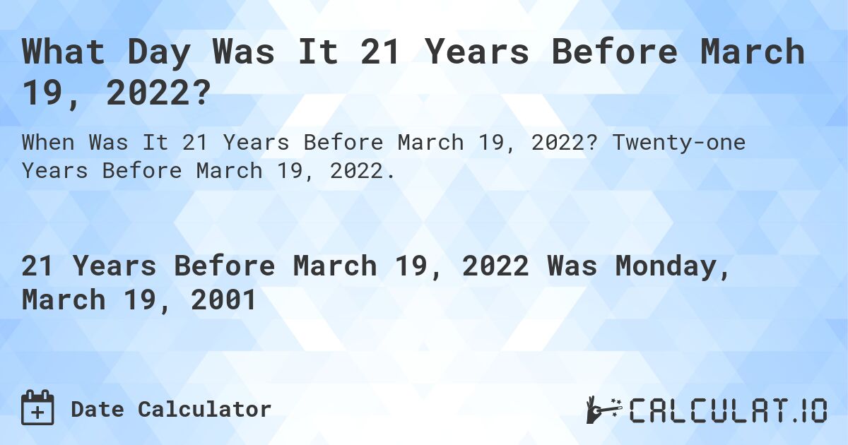 What Day Was It 21 Years Before March 19, 2022?. Twenty-one Years Before March 19, 2022.