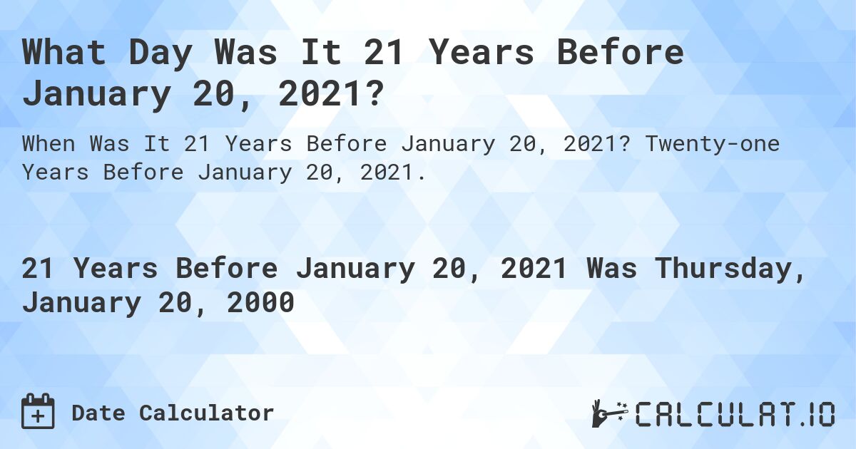 What Day Was It 21 Years Before January 20, 2021?. Twenty-one Years Before January 20, 2021.
