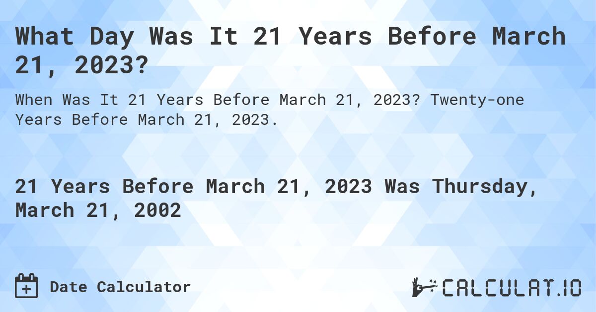 What Day Was It 21 Years Before March 21, 2023?. Twenty-one Years Before March 21, 2023.