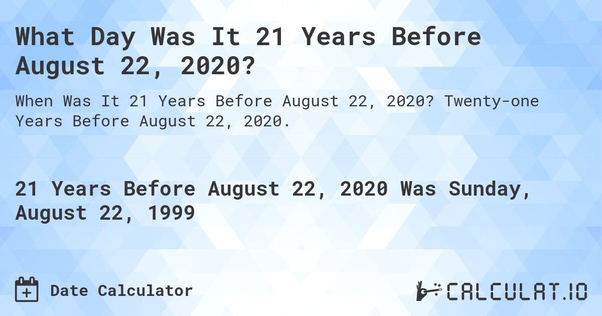 What Day Was It 21 Years Before August 22, 2020?. Twenty-one Years Before August 22, 2020.