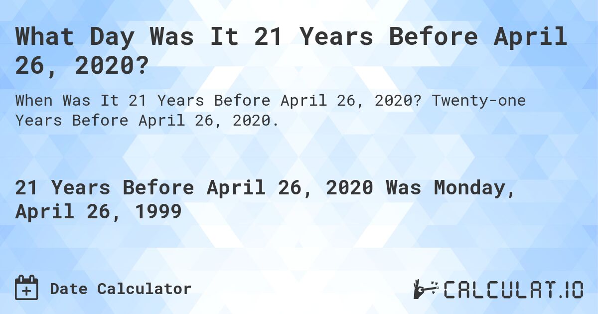 What Day Was It 21 Years Before April 26, 2020?. Twenty-one Years Before April 26, 2020.