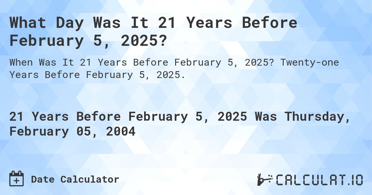 What Day Was It 21 Years Before February 5, 2025?. Twenty-one Years Before February 5, 2025.