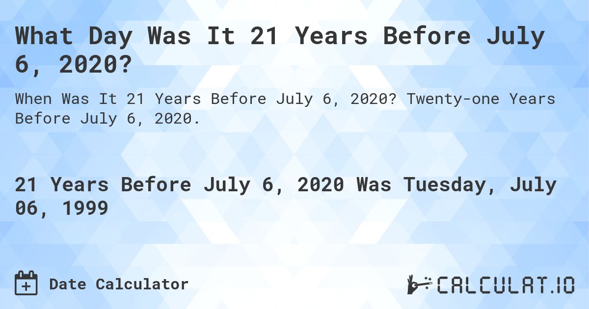 What Day Was It 21 Years Before July 6, 2020?. Twenty-one Years Before July 6, 2020.
