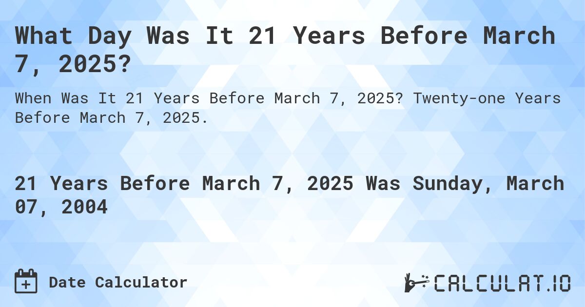 What Day Was It 21 Years Before March 7, 2025?. Twenty-one Years Before March 7, 2025.