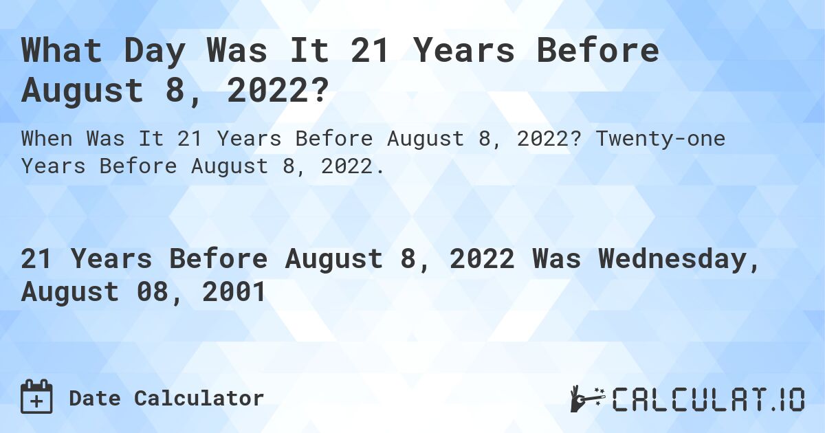 What Day Was It 21 Years Before August 8, 2022?. Twenty-one Years Before August 8, 2022.
