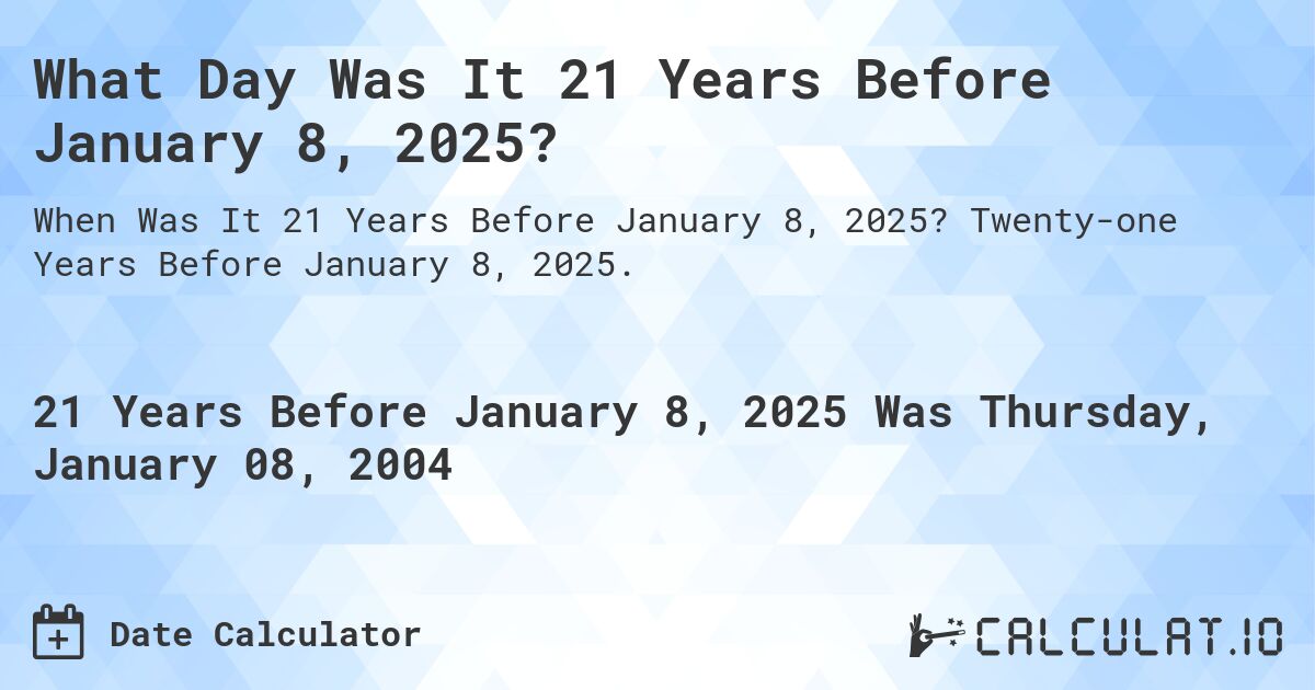 What Day Was It 21 Years Before January 8, 2025?. Twenty-one Years Before January 8, 2025.