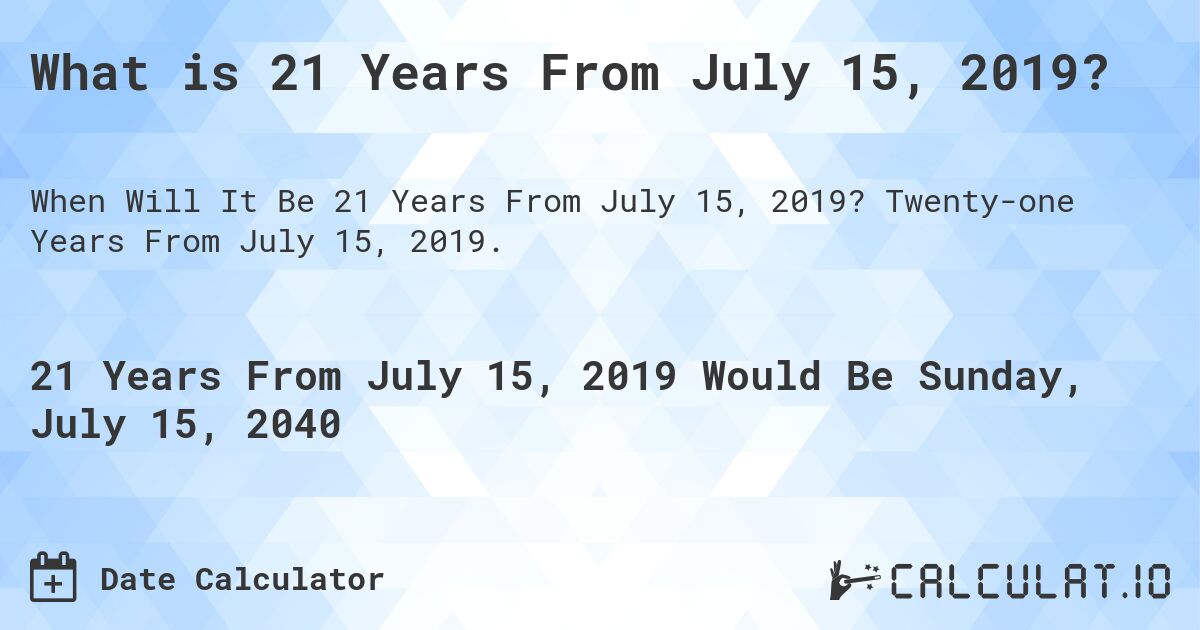 What is 21 Years From July 15, 2019?. Twenty-one Years From July 15, 2019.