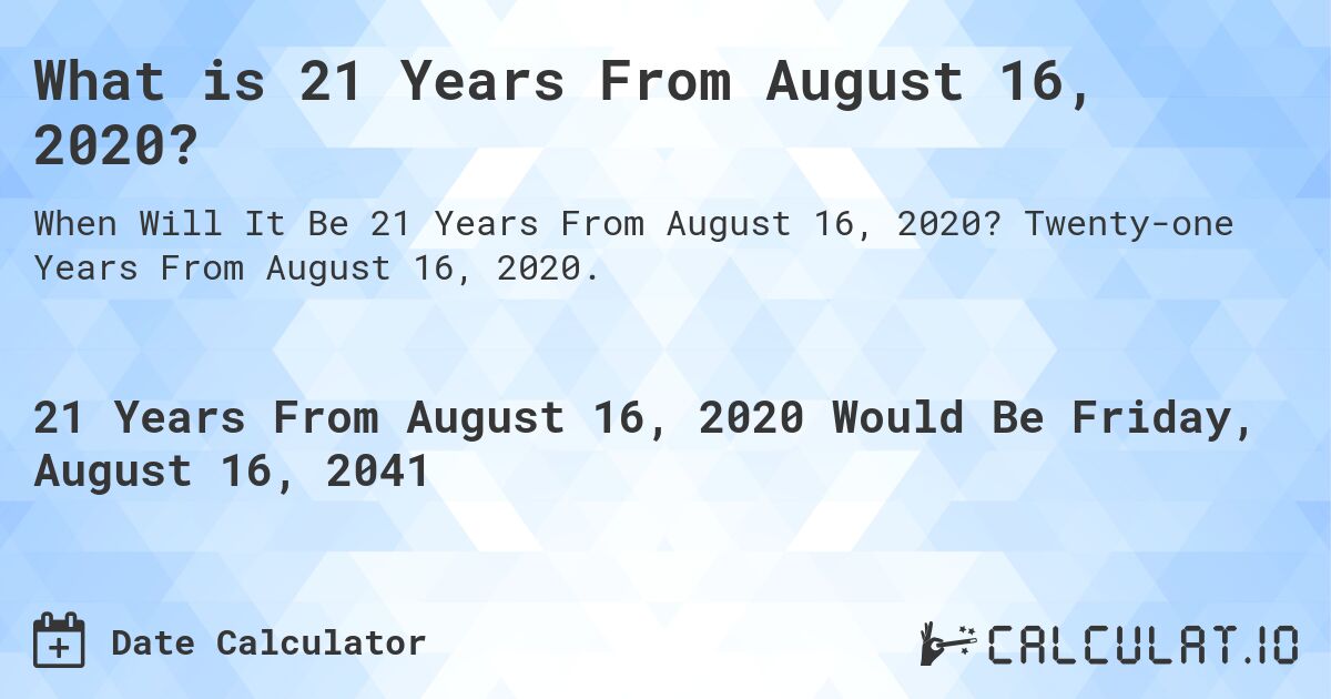 What is 21 Years From August 16, 2020?. Twenty-one Years From August 16, 2020.