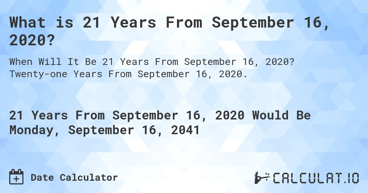 What is 21 Years From September 16, 2020?. Twenty-one Years From September 16, 2020.