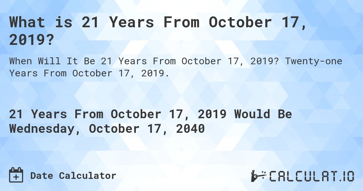 What is 21 Years From October 17, 2019?. Twenty-one Years From October 17, 2019.