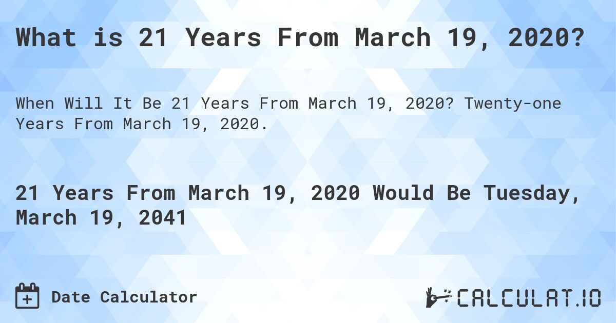What is 21 Years From March 19, 2020?. Twenty-one Years From March 19, 2020.