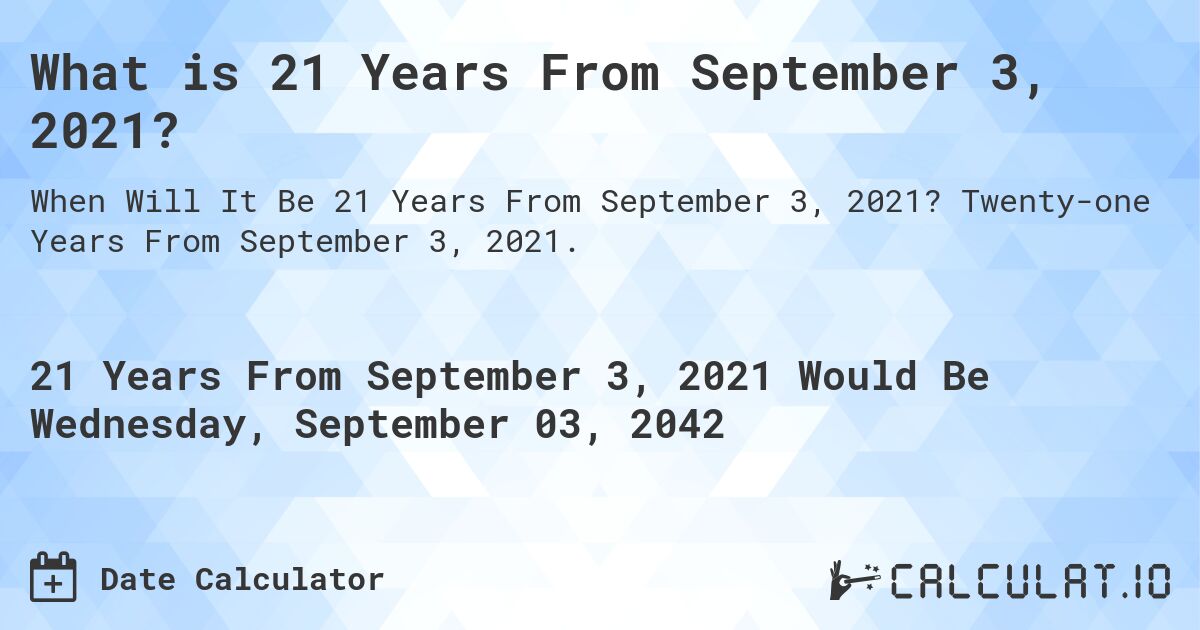 What is 21 Years From September 3, 2021?. Twenty-one Years From September 3, 2021.