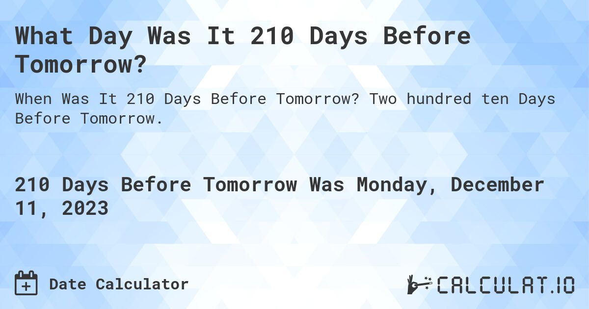 What Day Was It 210 Days Before Tomorrow?. Two hundred ten Days Before Tomorrow.