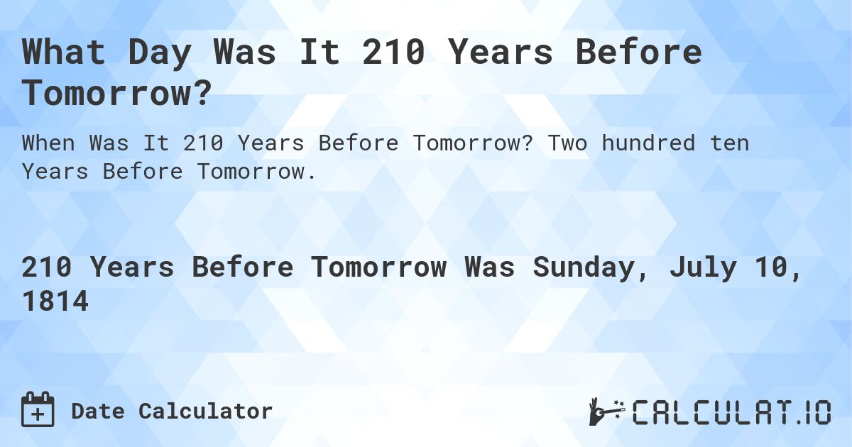 What Day Was It 210 Years Before Tomorrow?. Two hundred ten Years Before Tomorrow.