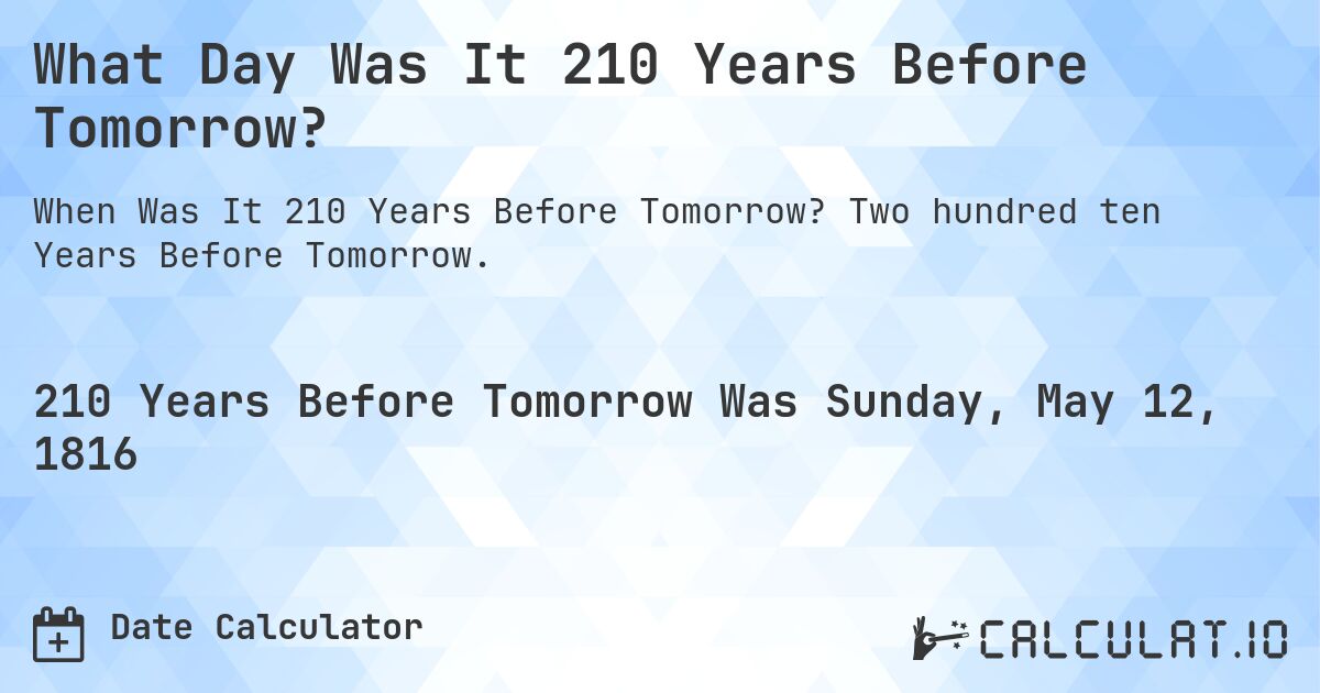 What Day Was It 210 Years Before Tomorrow?. Two hundred ten Years Before Tomorrow.