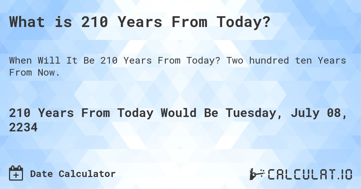 What is 210 Years From Today?. Two hundred ten Years From Now.