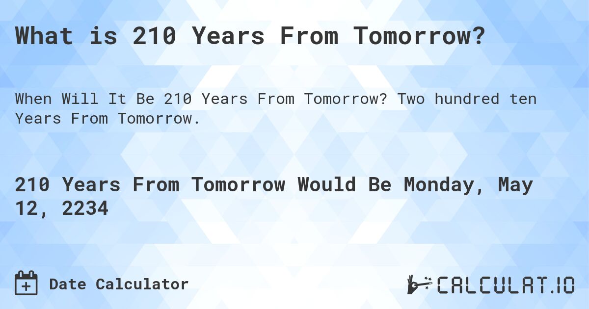 What is 210 Years From Tomorrow?. Two hundred ten Years From Tomorrow.