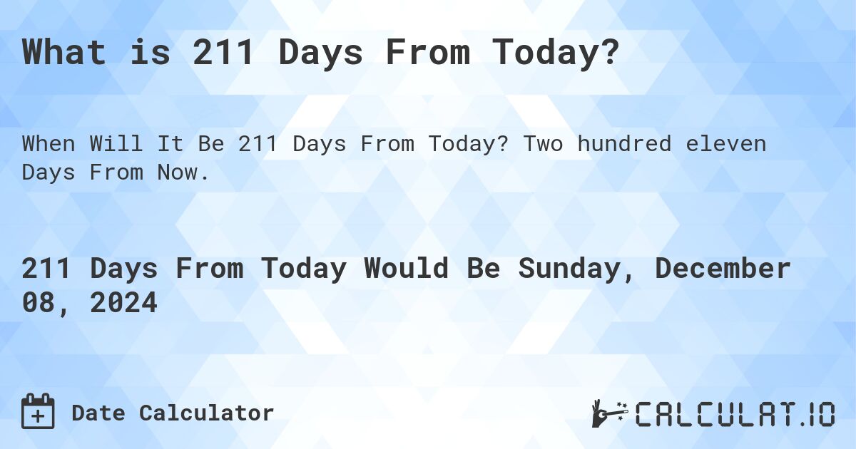 What is 211 Days From Today?. Two hundred eleven Days From Now.