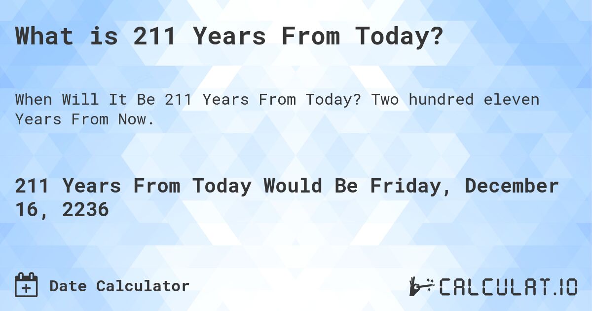 What is 211 Years From Today?. Two hundred eleven Years From Now.