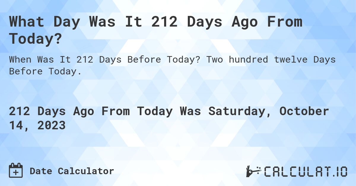 What Day Was It 212 Days Ago From Today?. Two hundred twelve Days Before Today.