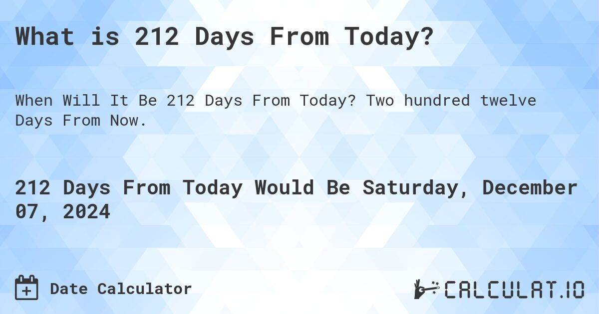 What is 212 Days From Today?. Two hundred twelve Days From Now.