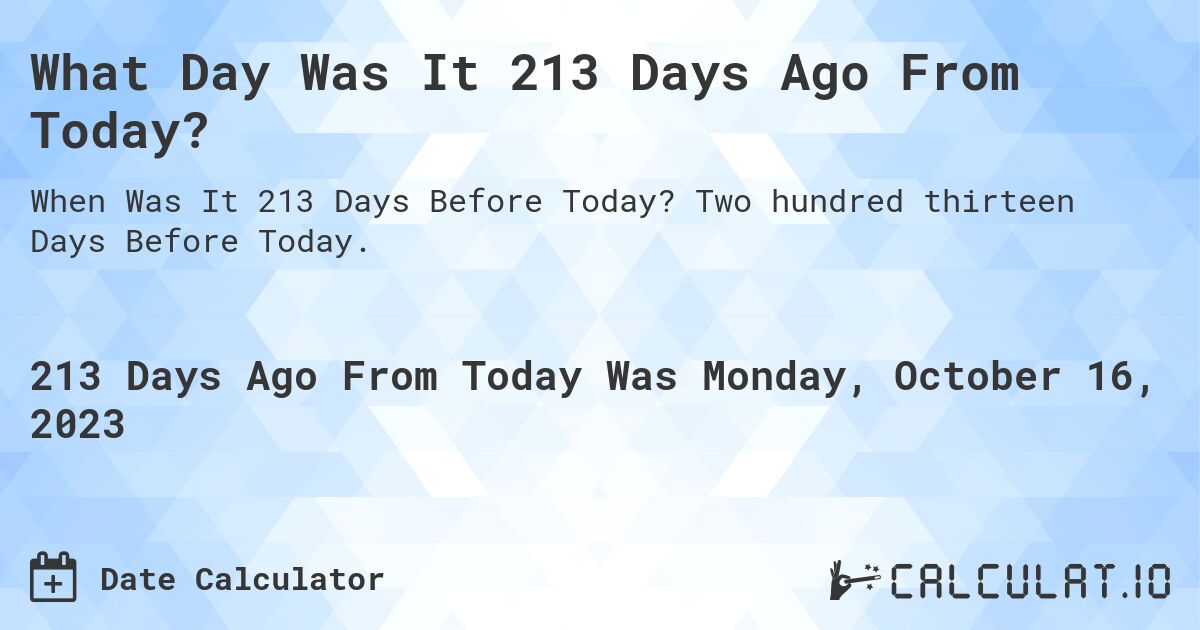 What Day Was It 213 Days Ago From Today?. Two hundred thirteen Days Before Today.