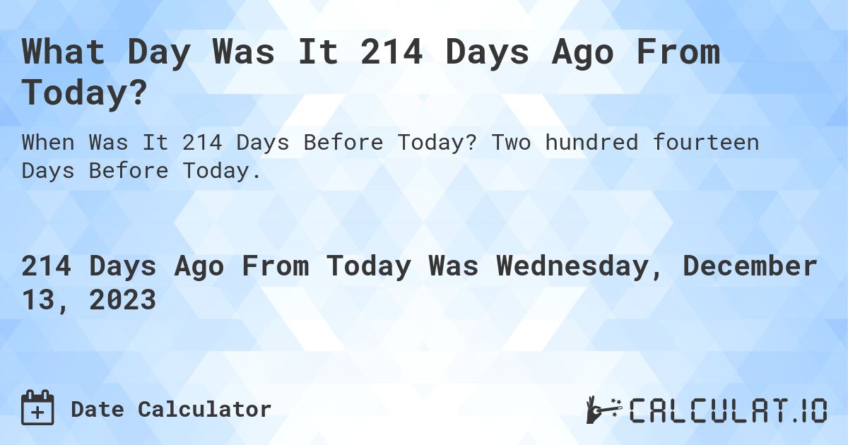 What Day Was It 214 Days Ago From Today?. Two hundred fourteen Days Before Today.