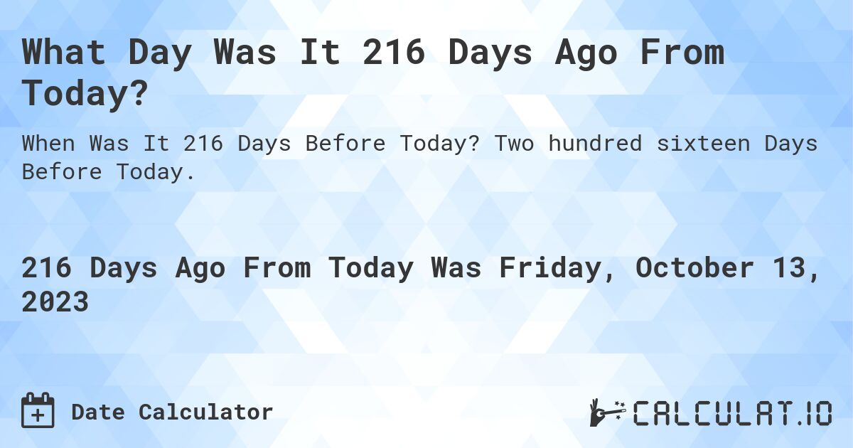 What Day Was It 216 Days Ago From Today?. Two hundred sixteen Days Before Today.