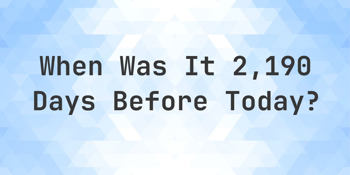 What Day Was It 2190 Days Ago From Today? - Calculatio