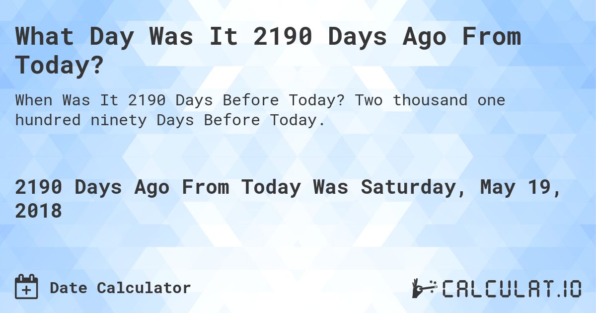 What Day Was It 2190 Days Ago From Today?. Two thousand one hundred ninety Days Before Today.
