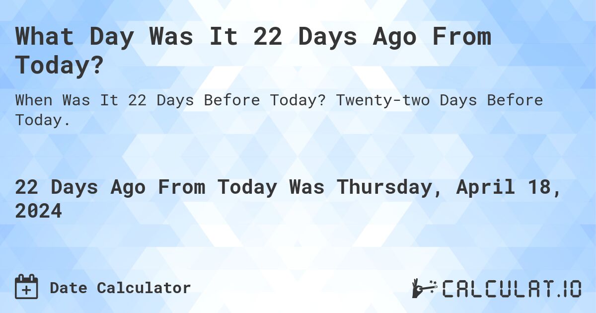 What Day Was It 22 Days Ago From Today?. Twenty-two Days Before Today.