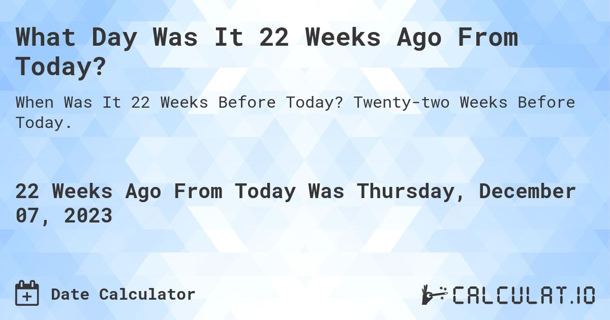 What Day Was It 22 Weeks Ago From Today?. Twenty-two Weeks Before Today.