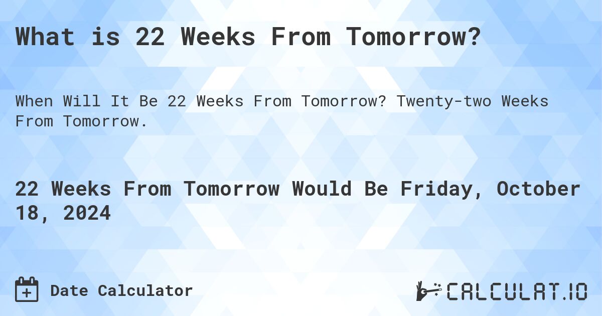 What is 22 Weeks From Tomorrow?. Twenty-two Weeks From Tomorrow.