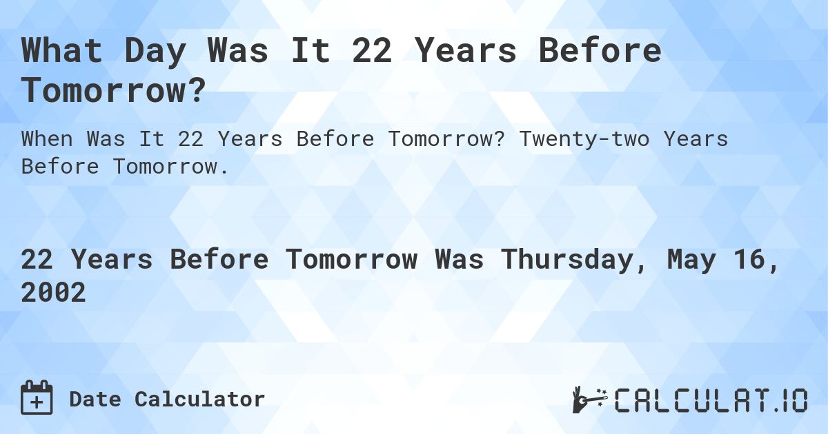 What Day Was It 22 Years Before Tomorrow?. Twenty-two Years Before Tomorrow.